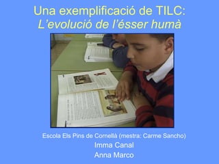 Una exemplificació de TILC:  L’evolució de l’ésser humà Escola Els Pins de Cornellà (mestra: Carme Sancho) Imma Canal Anna Marco 