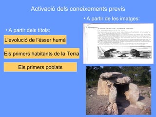 Activació dels coneixements previs L’evolució de l’ésser humà Els primers habitants de la Terra Els primers poblats A partir dels títols: A partir de les imatges: 
