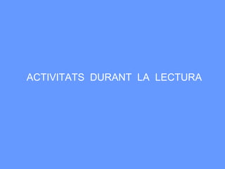 ACTIVITATS  DURANT  LA  LECTURA  