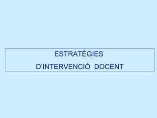 ESTRATÈGIES  D’INTERVENCIÓ  DOCENT 