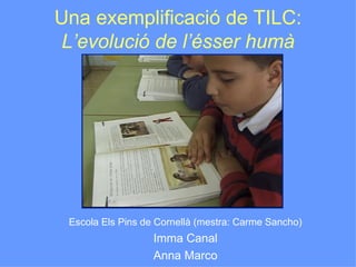 Una exemplificació de TILC:
 L’evolució de l’ésser humà




 Escola Els Pins de Cornellà (mestra: Carme Sancho)
                   Imma Canal
                   Anna Marco
 