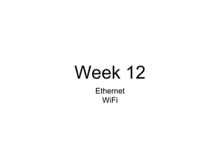 Week 12
Ethernet
WiFi
 