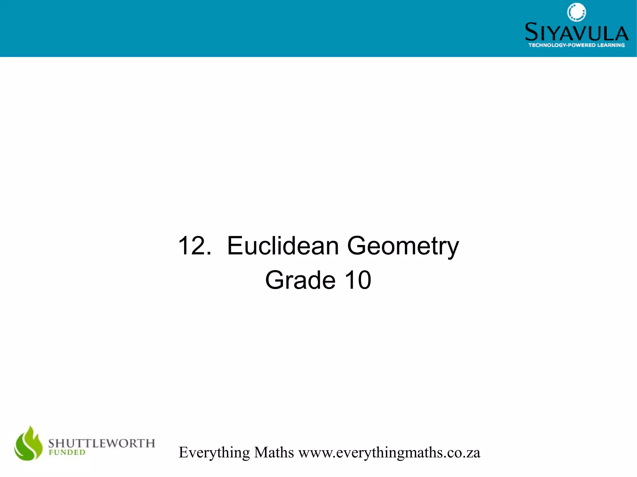 1
Everything Maths www.everythingmaths.co.za
12. Euclidean Geometry
Grade 10
