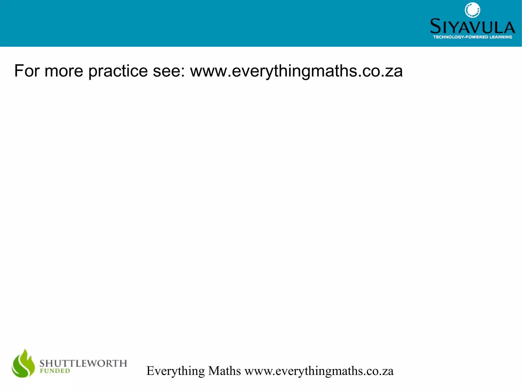 4
Everything Maths www.everythingmaths.co.za
For more practice see: www.everythingmaths.co.za