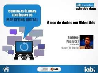 O uso de dados em Video Ads
Rodrigo
Paolucci
Sambaads
16h00 às 16h50
CONFIRA AS ÚLTIMAS
TENDÊNCIAS DO
MARKETING DIGITAL
FOTO
 