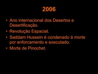 2006 Ano internacional dos Desertos e Desertificação. Revolução Espacial. Saddam Hussein é condenado á morte por enforcamento e executado. Morte de Pinochet. 
