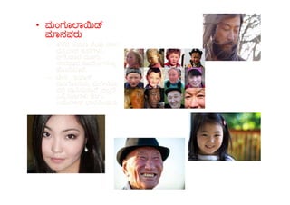 • ಮಂಗೂ ಾ
ಾನವರು
– ಹಳ ಅಥ ಾ ೆಂಪ ವಣ ,
ದಪ ಾದ ತು ಗಳ ,
ಅಗಲ ಾದ ಮೂಗು,
ೇರ ಾದ ಕೂದಲುಗಳನು
ೊಂ ಾ ೆ,
– ೕನ , ಜ ಾ ,
ಮಂ ೋ ಯ, ಮ ೕ ಯ
ದ ಾ ಸು ಾ ೆ. ಅಲ ೆ
ಎ ಮೂಗಳ ಾಗು
ಅ ೕ ಕ ಾರ ೕಯರು .
ಎ ಮೂಗಳ ಾಗು
ಅ ೕ ಕ ಾರ ೕಯರು .
 