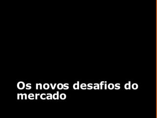 Os novos desafios do mercado 