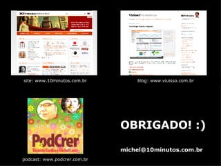 site: www.10minutos.com.br blog: www.viuisso.com.br podcast: www.podcrer.com.br OBRIGADO! :) [email_address] 