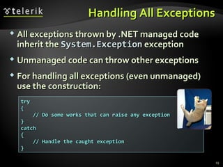 Handling All ExceptionsHandling All Exceptions
 All exceptions thrown by .NET managed codeAll exceptions thrown by .NET managed code
inherit theinherit the System.ExceptionSystem.Exception exceptionexception
 Unmanaged code can throw other exceptionsUnmanaged code can throw other exceptions
 For handling all exceptions (even unmanaged)For handling all exceptions (even unmanaged)
use the construction:use the construction:
trytry
{{
// Do some works that can raise any exception// Do some works that can raise any exception
}}
catchcatch
{{
// Handle the caught exception// Handle the caught exception
}}
19
 