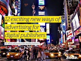 advertising for
Or: what will replace the display banner?
12 exciting new ways of
digital publishers
 