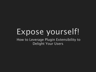 Expose yourself!
How to Leverage Plugin Extensibility to
         Delight Your Users
 