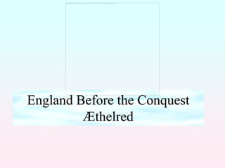 England Before the Conquest
         Æthelred
 