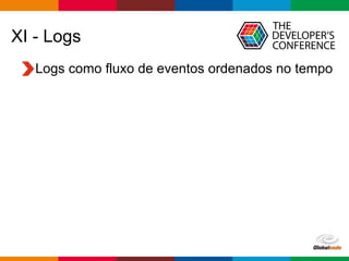 Globalcode – Open4education
XI - Logs
Logs como fluxo de eventos ordenados no tempo
 