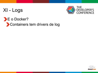 Globalcode – Open4education
XI - Logs
E o Docker?
Containers tem drivers de log
 