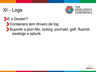 Globalcode – Open4education
XI - Logs
E o Docker?
Containers tem drivers de log
Suporte a json-file, syslog, journald, gelf, fluentd,
awslogs e splunk
 