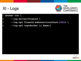 Globalcode – Open4education
XI - Logs
1 docker run 
2 --log-driver=fluentd 
3 --log-opt fluentd-address=localhost:24224 
4 --log-opt tag=docker.{{.Name}}
 
