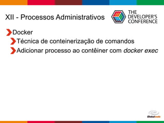 Globalcode – Open4education
XII - Processos Administrativos
Docker
Técnica de conteinerização de comandos
Adicionar processo ao contêiner com docker exec
 
