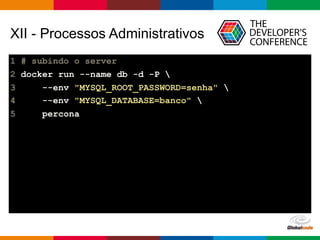 Globalcode – Open4education
XII - Processos Administrativos
1 # subindo o server
2 docker run --name db -d -P 
3 --env "MYSQL_ROOT_PASSWORD=senha" 
4 --env "MYSQL_DATABASE=banco" 
5 percona
 