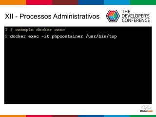 Globalcode – Open4education
XII - Processos Administrativos
1 # exemplo docker exec
2 docker exec -it phpcontainer /usr/bin/top
 