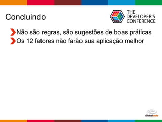 Globalcode – Open4education
Concluindo
Não são regras, são sugestões de boas práticas
Os 12 fatores não farão sua aplicação melhor
 