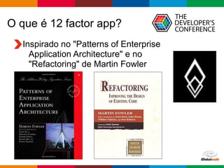 Globalcode – Open4education
O que é 12 factor app?
Inspirado no "Patterns of Enterprise  
Application Architecture" e no  
"Refactoring" de Martin Fowler
 