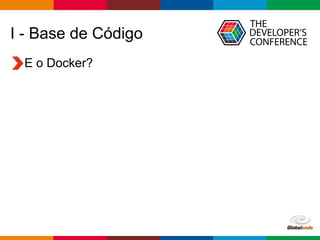Globalcode – Open4education
I - Base de Código
E o Docker?
 