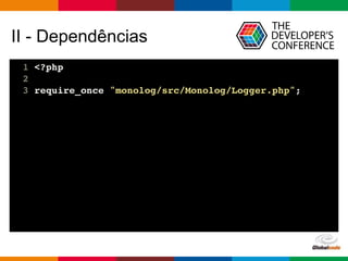 Globalcode – Open4education
II - Dependências
1 <?php
2
3 require_once "monolog/src/Monolog/Logger.php";
 