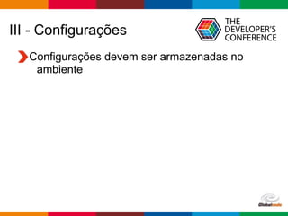 Globalcode – Open4education
III - Configurações
Configurações devem ser armazenadas no
ambiente
 