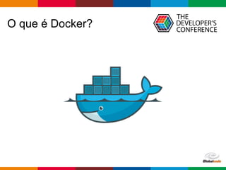 Globalcode – Open4education
O que é Docker?
 