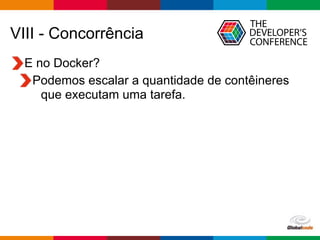 Globalcode – Open4education
VIII - Concorrência
E no Docker?
Podemos escalar a quantidade de contêineres
que executam uma tarefa.
 