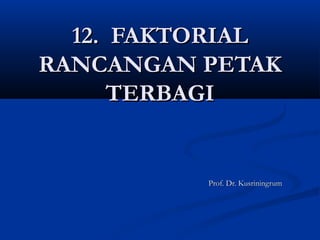 12. FAKTORIAL12. FAKTORIAL
RANCANGAN PETAKRANCANGAN PETAK
TERBAGITERBAGI
Prof. Dr. KusriningrumProf. Dr. Kusriningrum
 