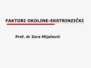 FAKTORI OKOLINE-EKSTRINZIČKI


   Prof. dr Zora Mijačević
 