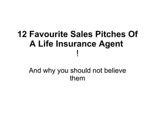 12 Favourite Sales Pitches Of A Life Insurance Agent  ! And why you should not believe them 
