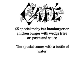 $5 special today is a hamburger or
chicken burger with wedge fries
or pasta and sauce
The special comes with a bottle of
water
 