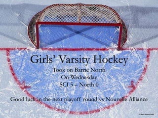 Girls’ Varsity Hockey
Took on Barrie North
On Wednesday
SCI 5 – North 0
Good luck in the next playoff round vs Nouvelle Alliance
 