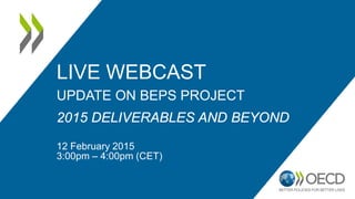 LIVE WEBCAST
UPDATE ON BEPS PROJECT
2015 DELIVERABLES AND BEYOND
12 February 2015
3:00pm – 4:00pm (CET)
 