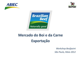 Mercado	
  do	
  Boi	
  e	
  da	
  Carne	
  
      Exportação	
  
                                    Workshop	
  Beefpoint	
  
                                   São	
  Paulo,	
  Maio	
  2012	
  
 