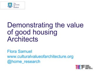 Demonstrating the value
of good housing
Architects
Flora Samuel
www.culturalvalueofarchitecture.org
@home_research
 