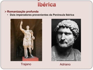Romanização profunda
• Dois imperadores provenientes da Península Ibérica
Trajano Adriano
 