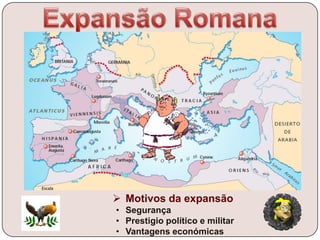  Motivos da expansão
• Segurança
• Prestigio político e militar
• Vantagens económicas
 