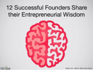 12 Successful Founders Share
their Entrepreneurial Wisdom
Wrike.com	
  	
  Where	
  Work	
  Gets	
  Done.	
  
 