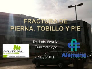 Fractura de Pierna, Tobillo y Pie Dr. Luis Vera M. Traumatologo Mayo 2011 
