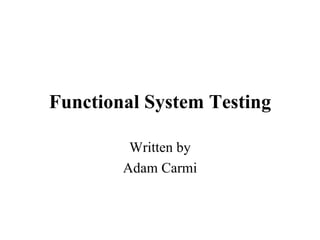 Functional System Testing Written by Adam Carmi 