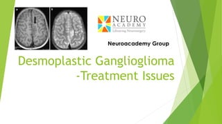 Desmoplastic Ganglioglioma
-Treatment Issues
 