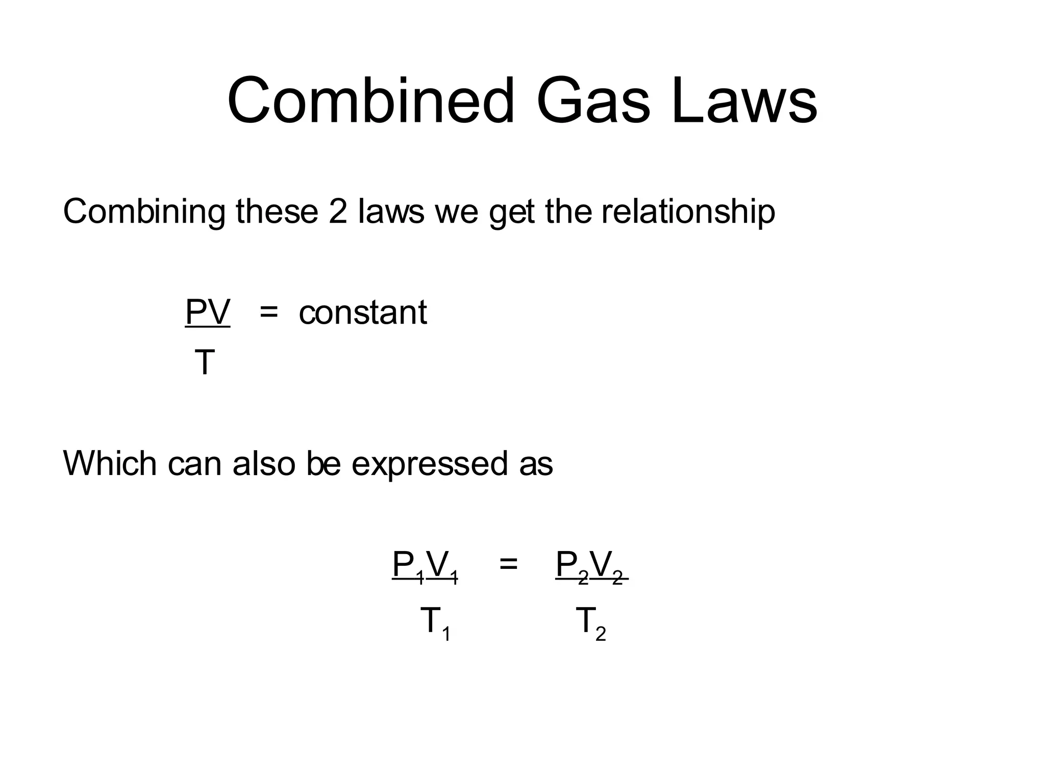 Combined Gas Laws Combining these 2 laws we get the relationship  PV   =  constant T Which can also be expressed as  P 1 V 1   =  P 2 V 2  T 1   T 2 