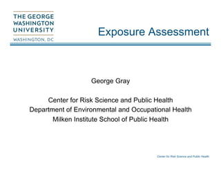 Center for Risk Science and Public Health
Exposure Assessment
George Gray
Center for Risk Science and Public Health
Department of Environmental and Occupational Health
Milken Institute School of Public Health
 
