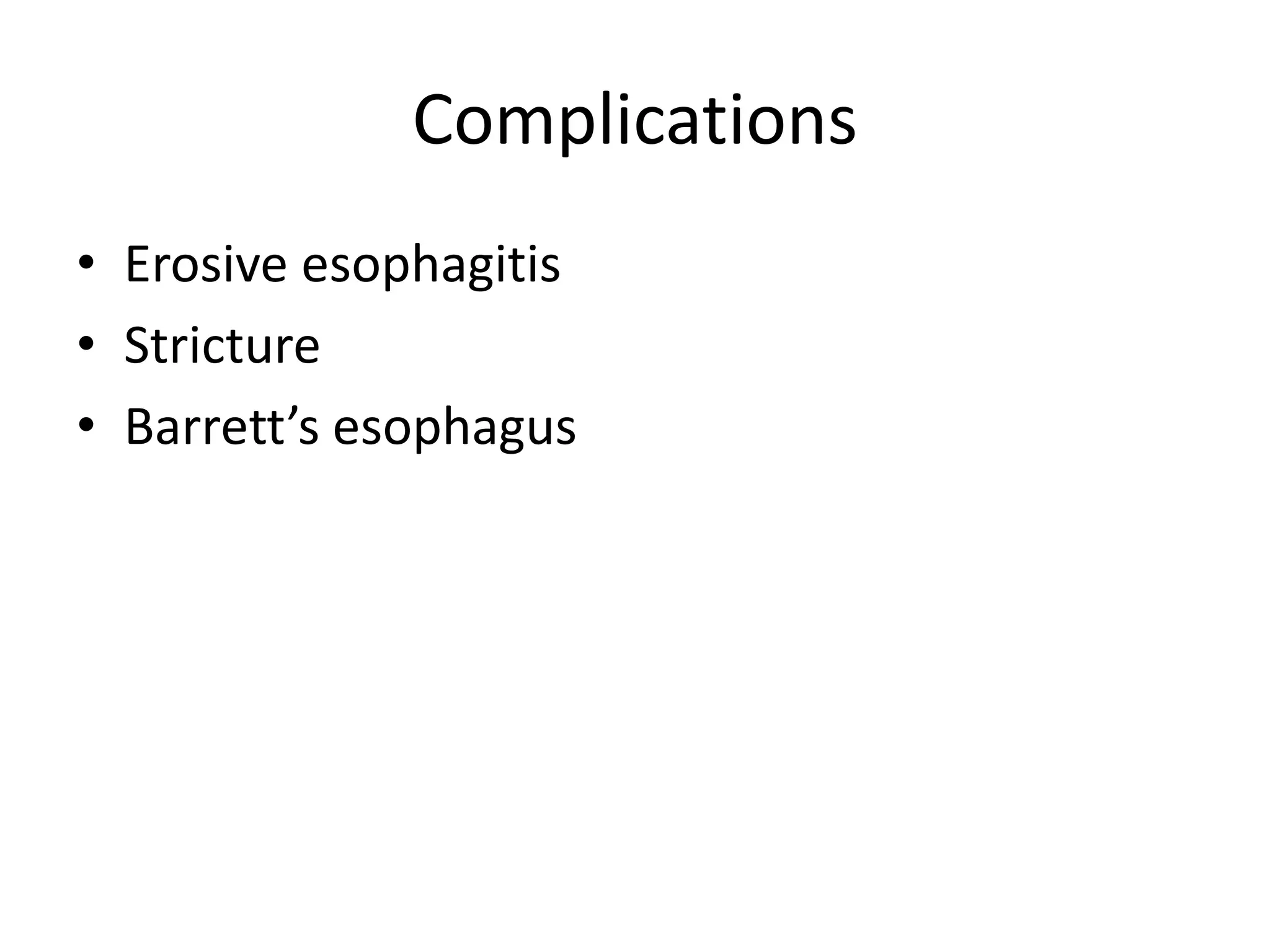 Complications
• Erosive esophagitis
• Stricture
• Barrett’s esophagus
 