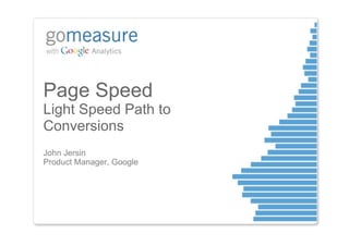Page Speed
Light Speed Path to
Conversions
John Jersin
Product Manager, Google
 