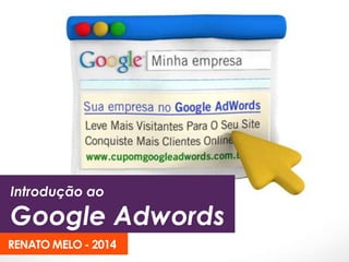 Introdução ao
Google Adwords
RENATO MELO - 2014
 